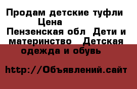 Продам детские туфли › Цена ­ 1 000 - Пензенская обл. Дети и материнство » Детская одежда и обувь   